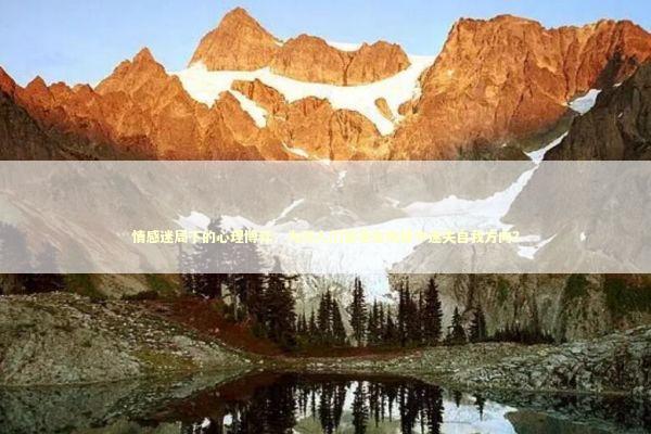 情感迷局下的心理博弈：为何人们容易在挽留中迷失自我方向？