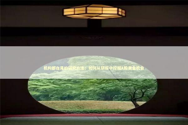 机构都在用的研究方法：如何从研报中挖掘A股黄金机会 股票财经