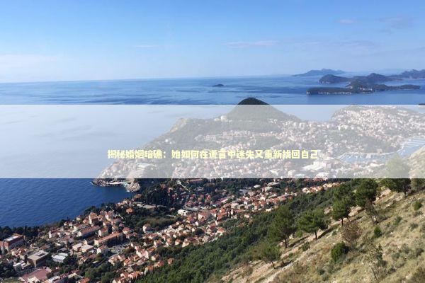 揭秘婚姻暗礁：她如何在谎言中迷失又重新找回自己