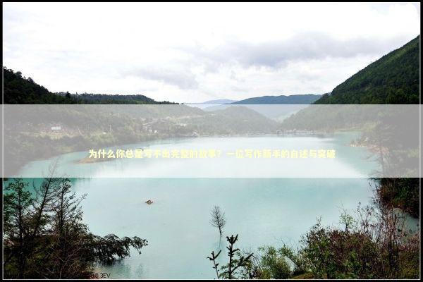 为什么你总是写不出完整的故事？一位写作新手的自述与突破 文化旅游