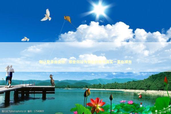 别让登录出卖你：那些你以为安全的账号其实一直在裸奔 IT技术